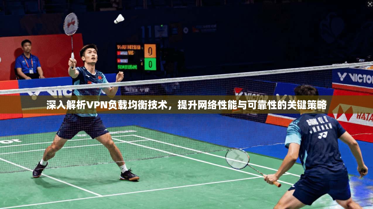 深入解析VPN负载均衡技术，提升网络性能与可靠性的关键策略