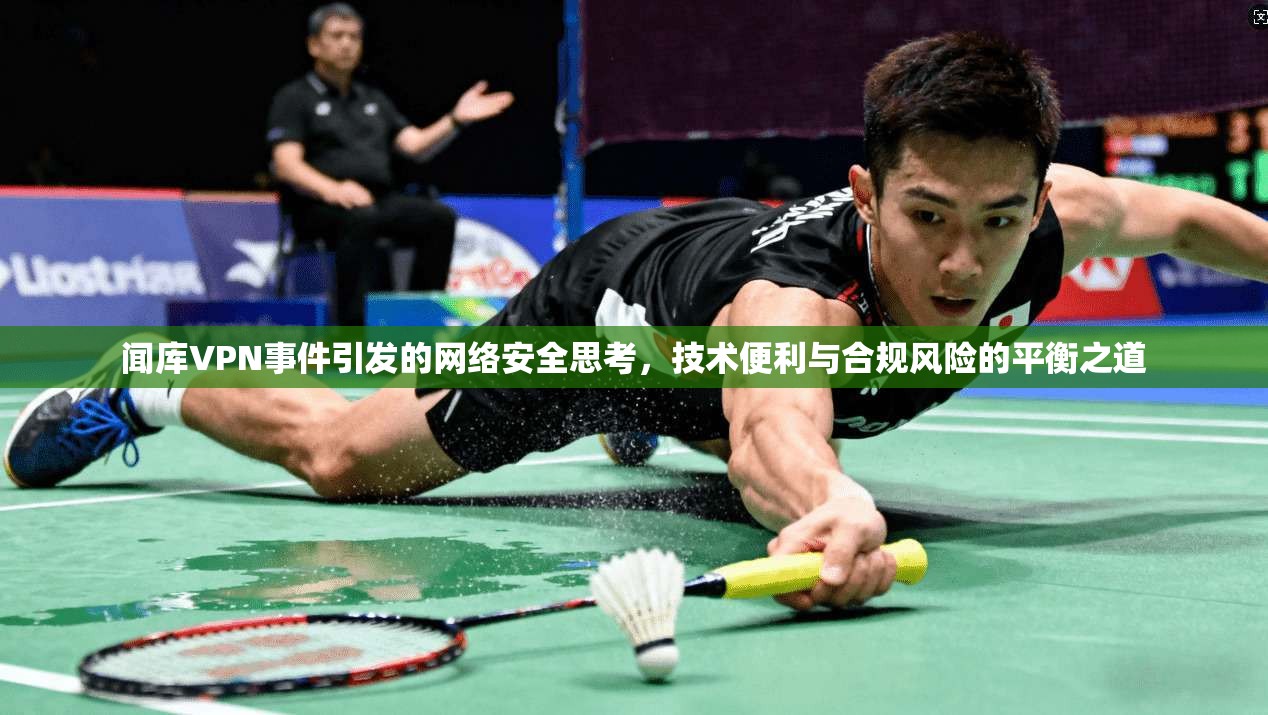 闻库VPN事件引发的网络安全思考，技术便利与合规风险的平衡之道