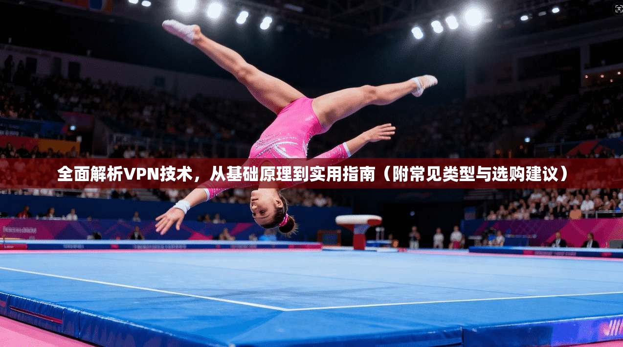 全面解析VPN技术,从基础原理到实用指南(附常见类型与选购建议) 全面解析VPN技术,从基础原理到实用指南(附常见类型与选购建议)