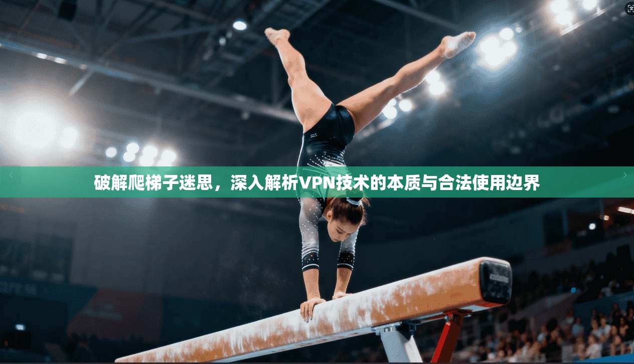 破解爬梯子迷思，深入解析VPN技术的本质与合法使用边界
