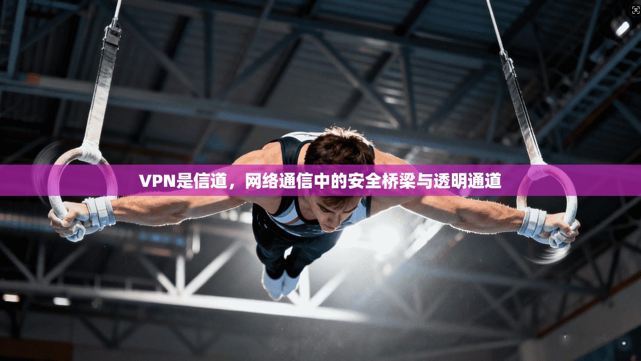 VPN是信道，网络通信中的安全桥梁与透明通道