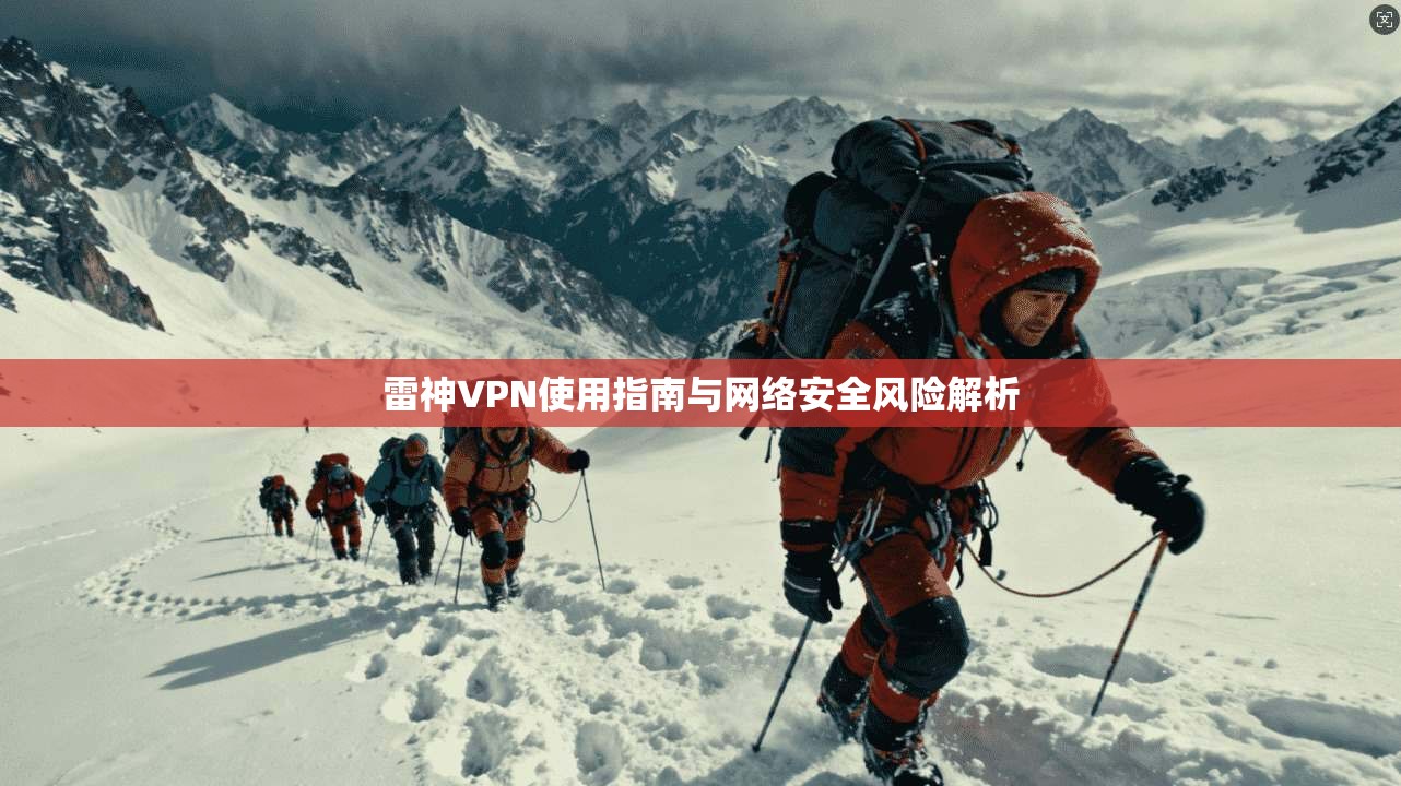 雷神VPN使用指南与网络安全风险解析