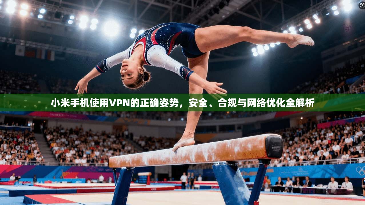小米手机使用VPN的正确姿势,安全、合规与网络优化全解析 小米手机使用VPN的正确姿势,安全、合规与网络优化全解析