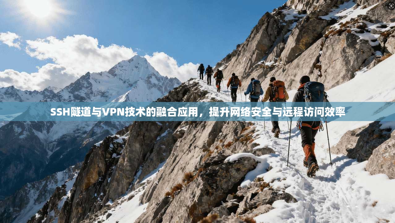 SSH隧道与VPN技术的融合应用，提升网络安全与远程访问效率