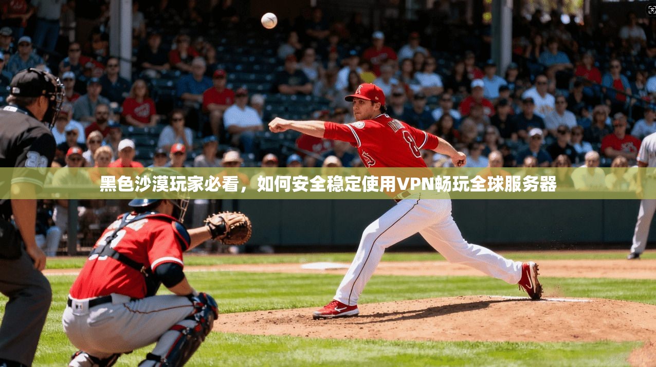 黑色沙漠玩家必看，如何安全稳定使用VPN畅玩全球服务器