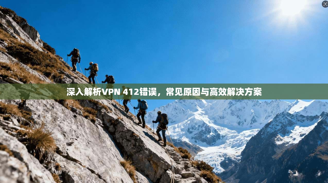 深入解析VPN 412错误,常见原因与高效解决方案 深入解析VPN 412错误,常见原因与高效解决方案