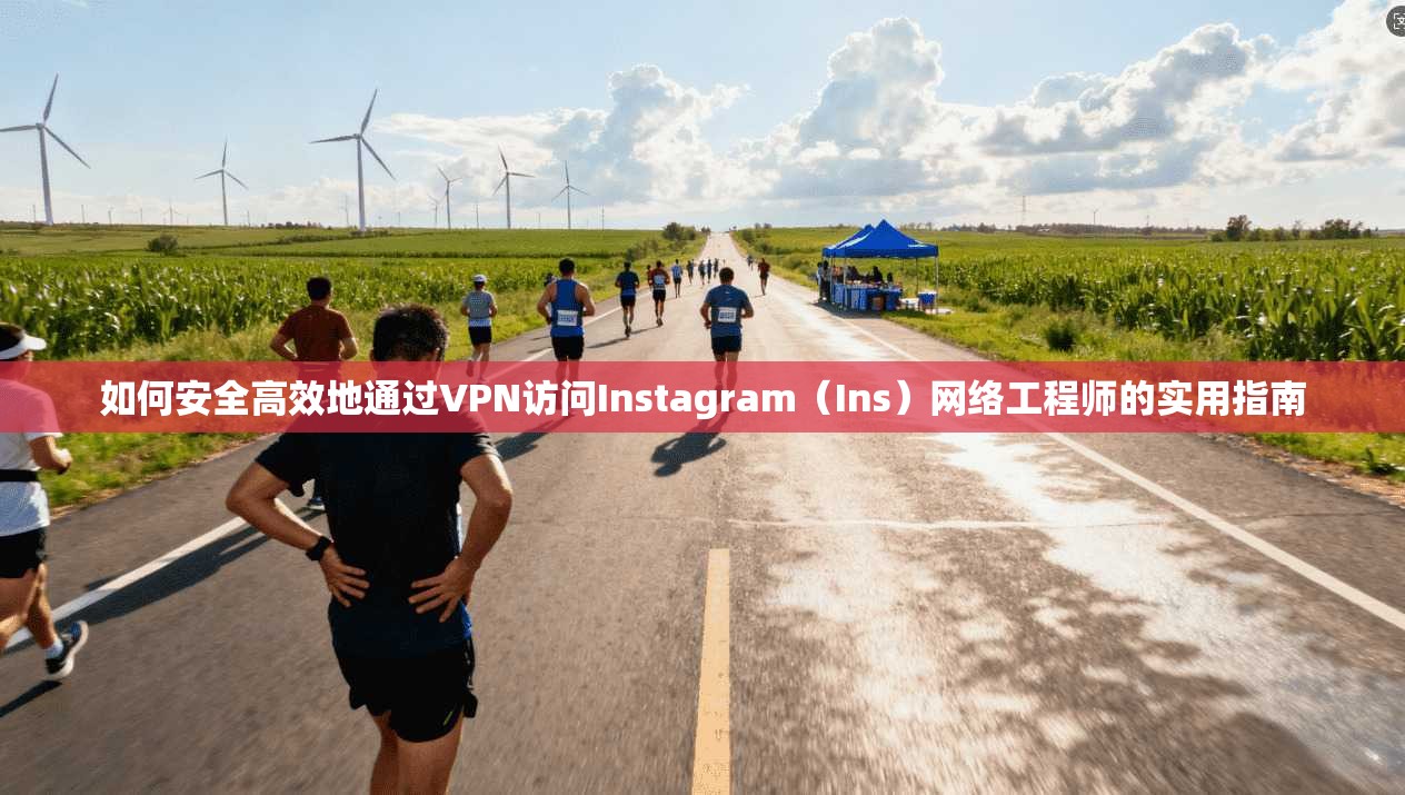 如何安全高效地通过VPN访问Instagram（Ins）网络工程师的实用指南