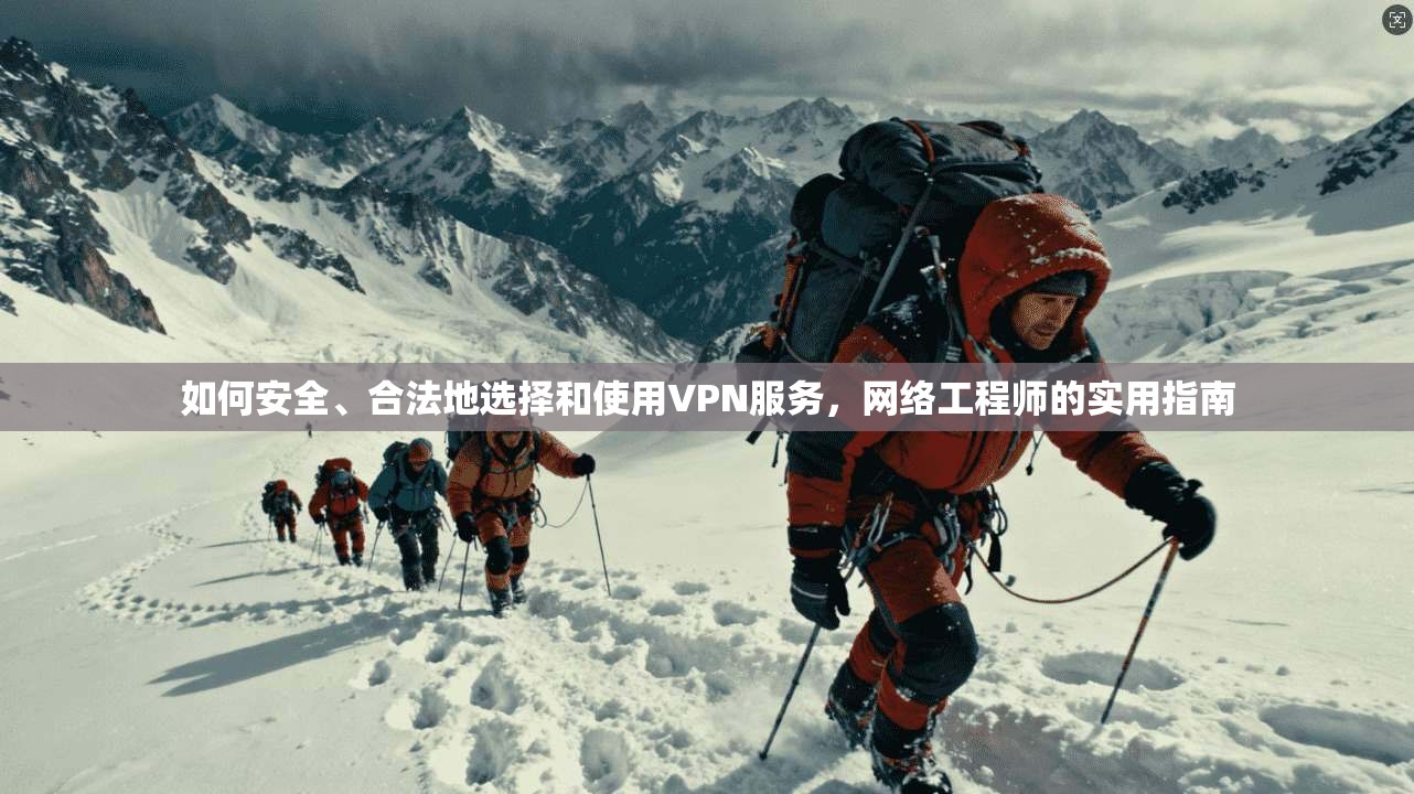 如何安全、合法地选择和使用VPN服务，网络工程师的实用指南