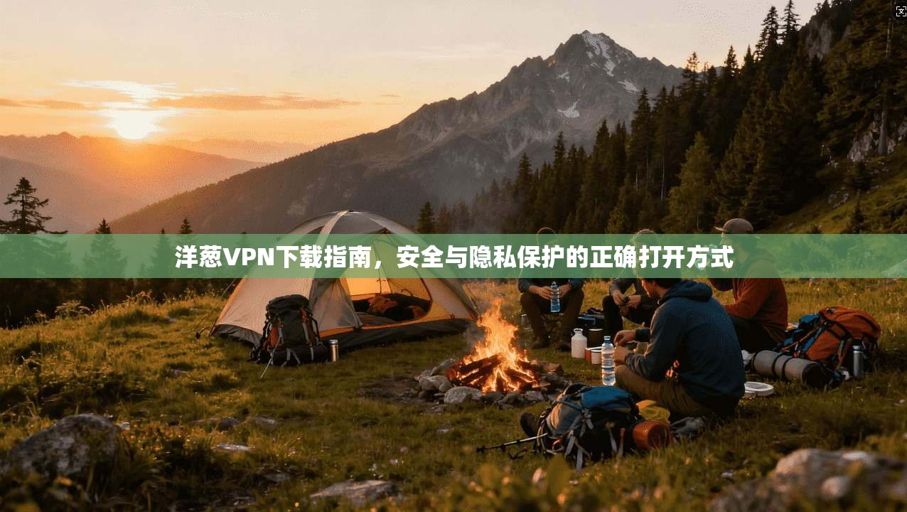 洋葱VPN下载指南，安全与隐私保护的正确打开方式