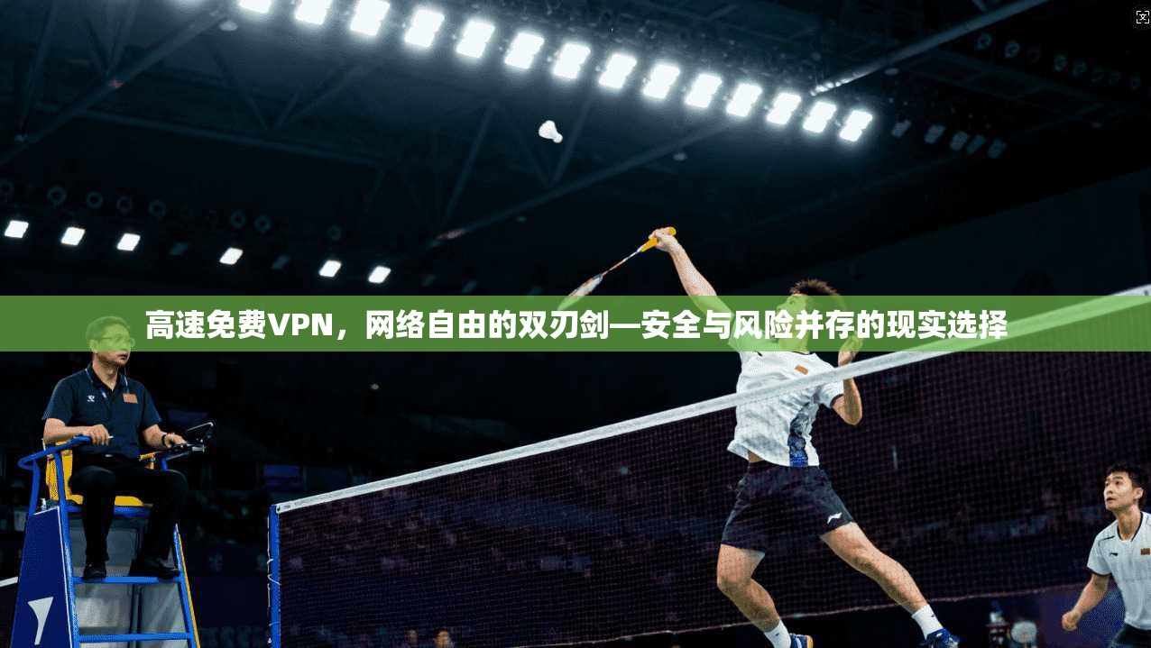 高速免费VPN，网络自由的双刃剑—安全与风险并存的现实选择