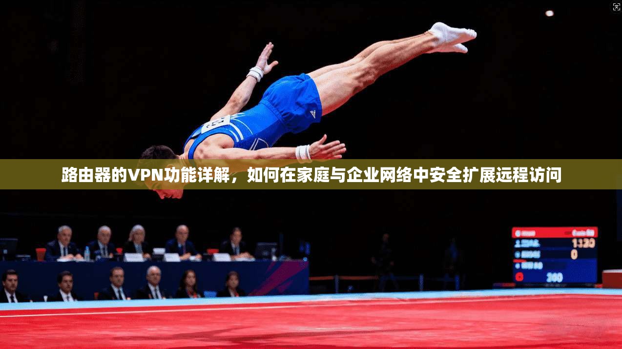 路由器的VPN功能详解，如何在家庭与企业网络中安全扩展远程访问
