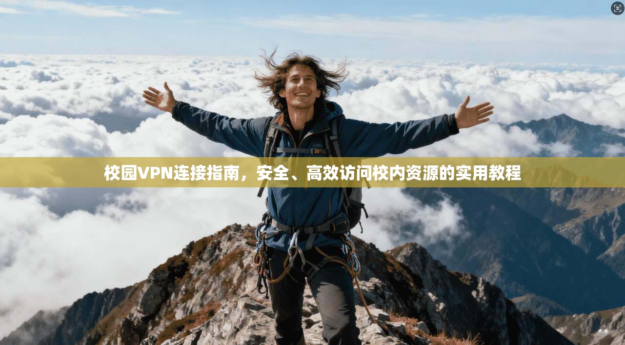 校园VPN连接指南，安全、高效访问校内资源的实用教程