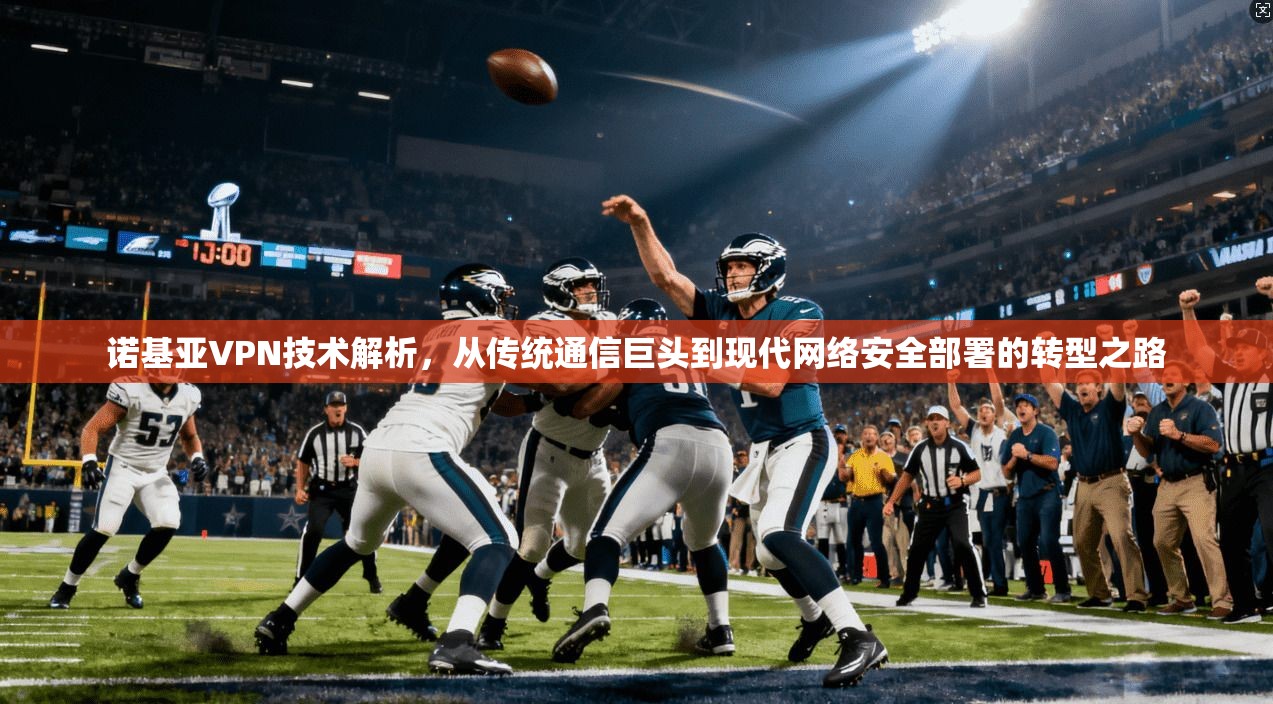 诺基亚VPN技术解析，从传统通信巨头到现代网络安全部署的转型之路