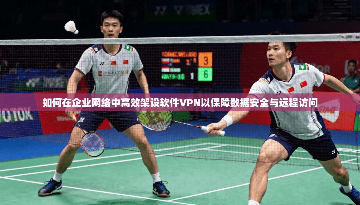 如何在企业网络中高效架设软件VPN以保障数据安全与远程访问