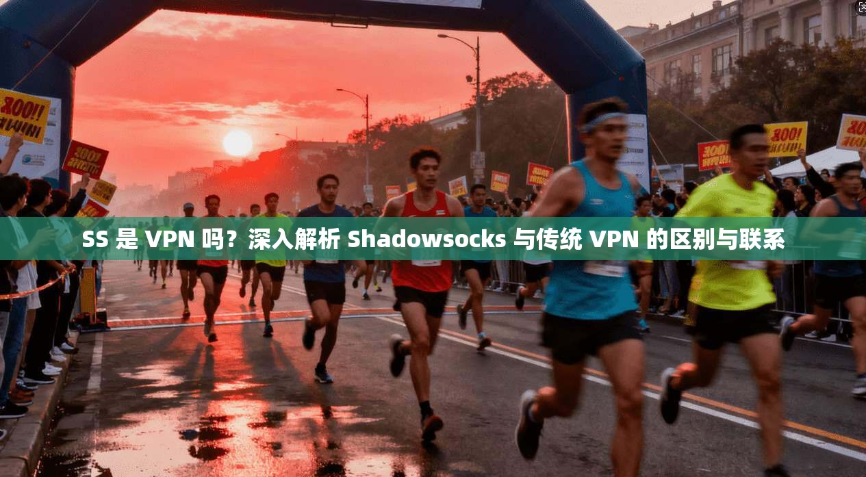 SS 是 VPN 吗？深入解析 Shadowsocks 与传统 VPN 的区别与联系