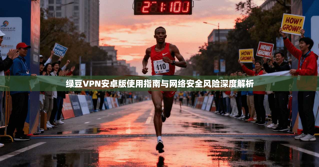 绿豆VPN安卓版使用指南与网络安全风险深度解析 绿豆VPN安卓版使用指南与网络安全风险深度解析