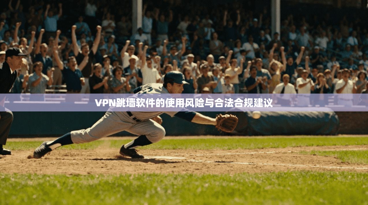 VPN跳墙软件的使用风险与合法合规建议 VPN跳墙软件的使用风险与合法合规建议