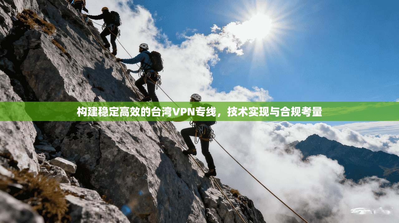 构建稳定高效的台湾VPN专线，技术实现与合规考量