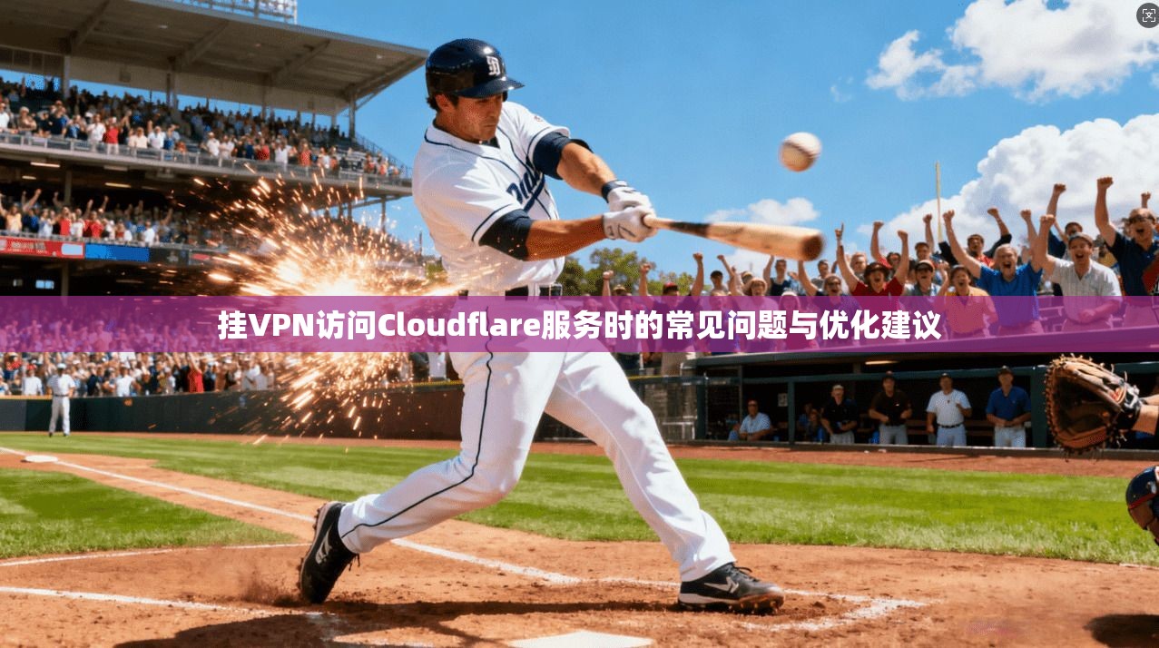 挂VPN访问Cloudflare服务时的常见问题与优化建议 挂VPN访问Cloudflare服务时的常见问题与优化建议