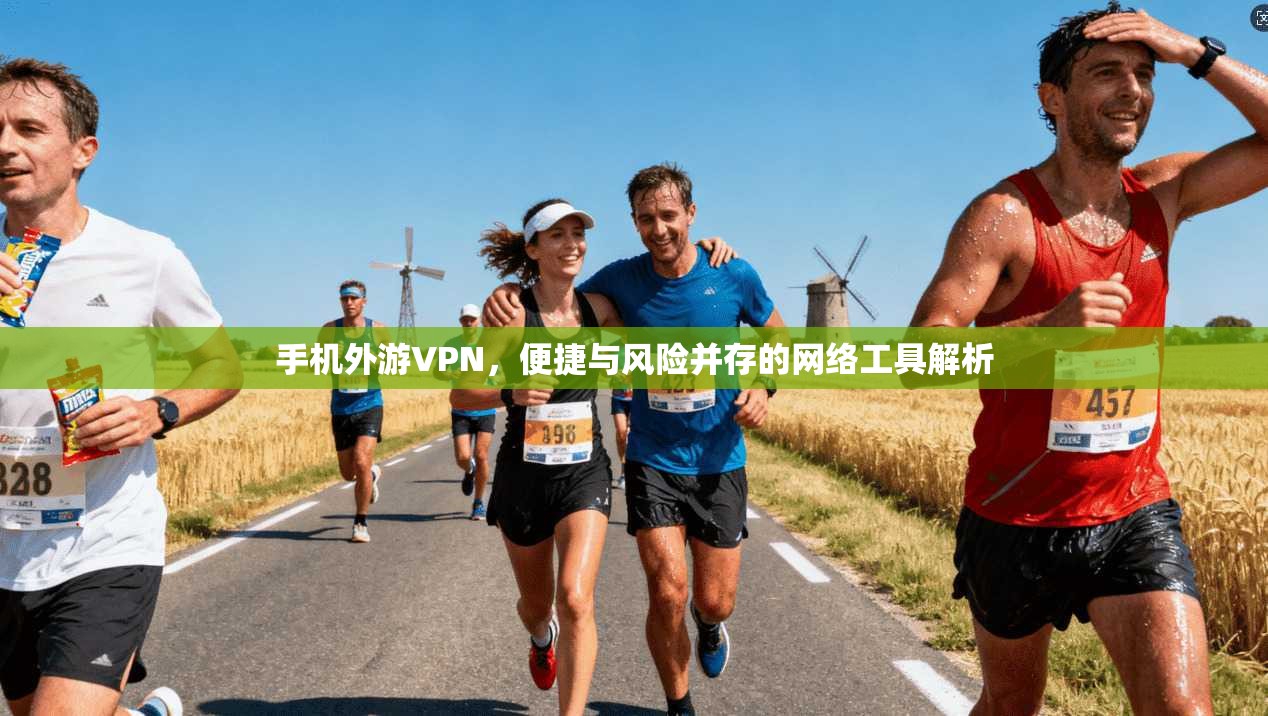 手机外游VPN,便捷与风险并存的网络工具解析 手机外游VPN,便捷与风险并存的网络工具解析