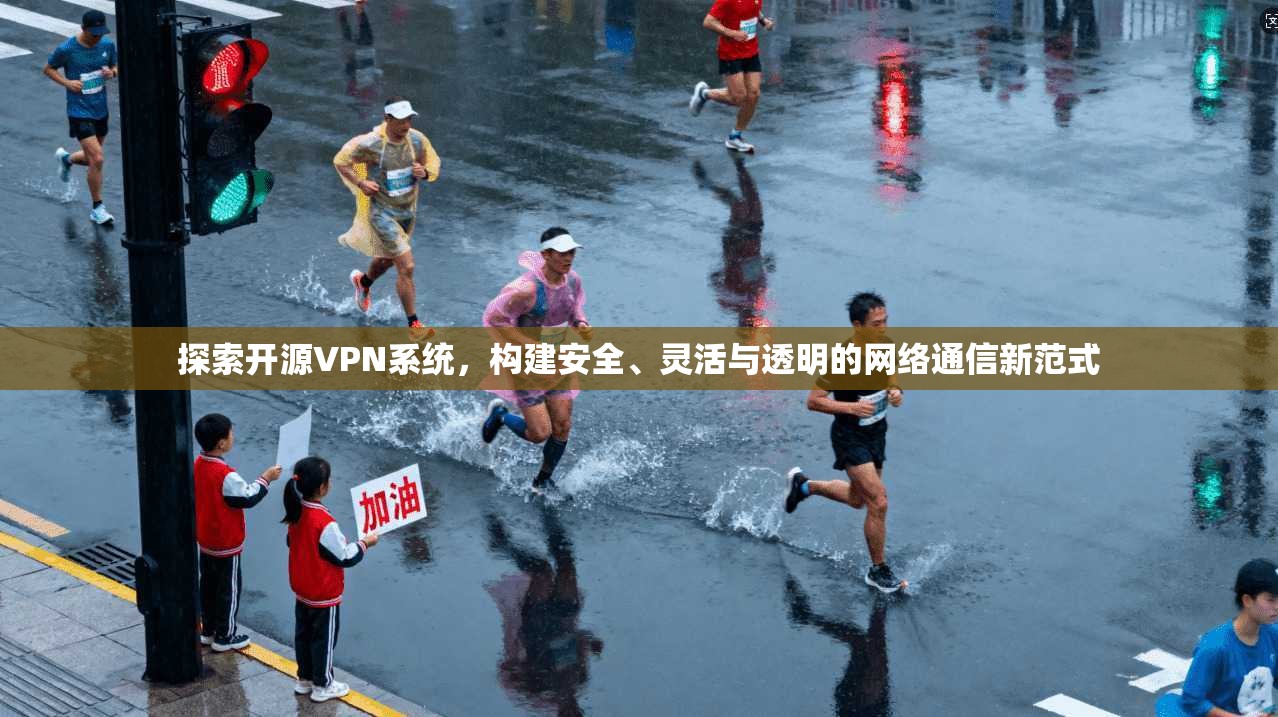 探索开源VPN系统,构建安全、灵活与透明的网络通信新范式 探索开源VPN系统,构建安全、灵活与透明的网络通信新范式
