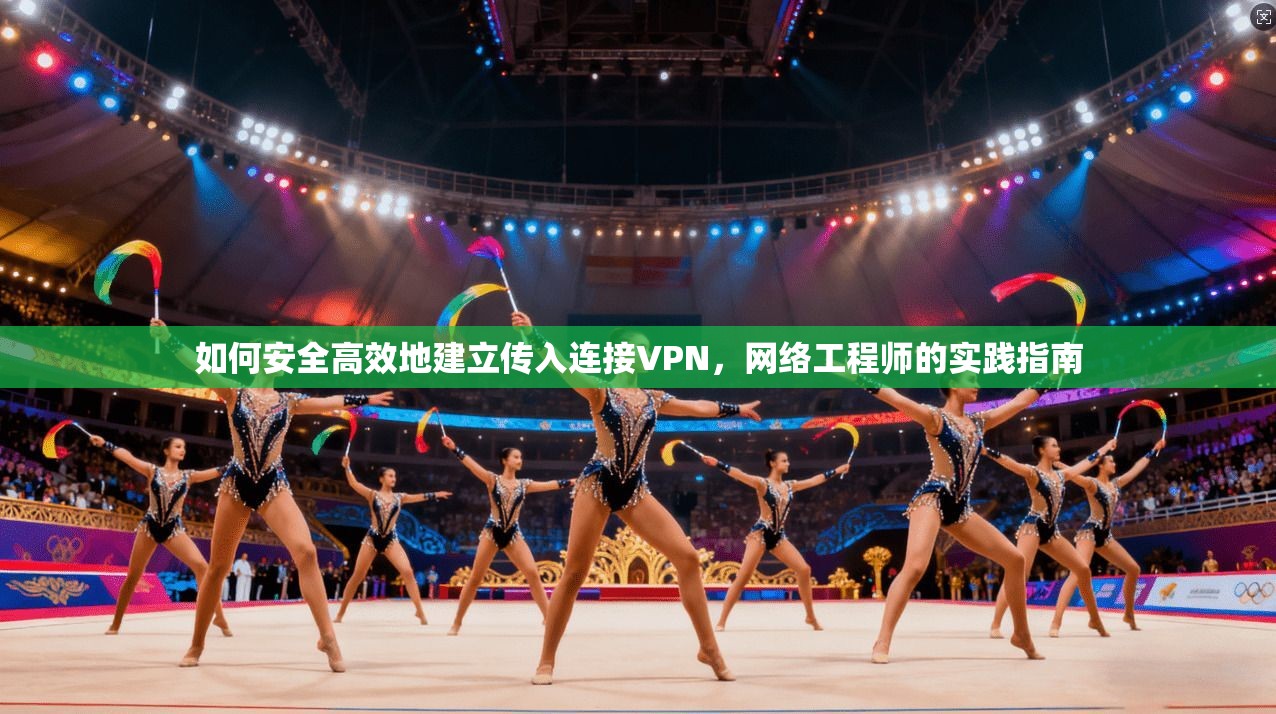 如何安全高效地建立传入连接VPN，网络工程师的实践指南