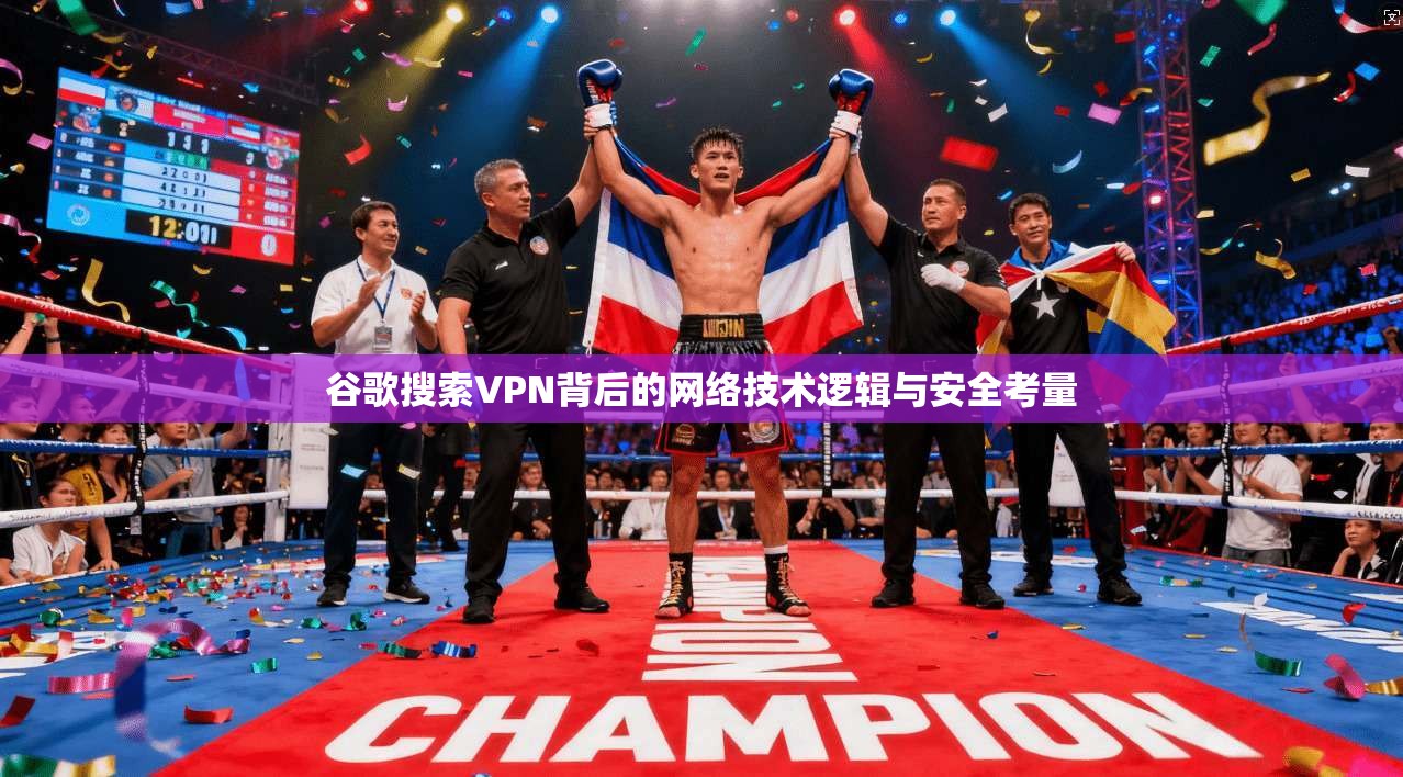 谷歌搜索VPN背后的网络技术逻辑与安全考量 谷歌搜索VPN背后的网络技术逻辑与安全考量