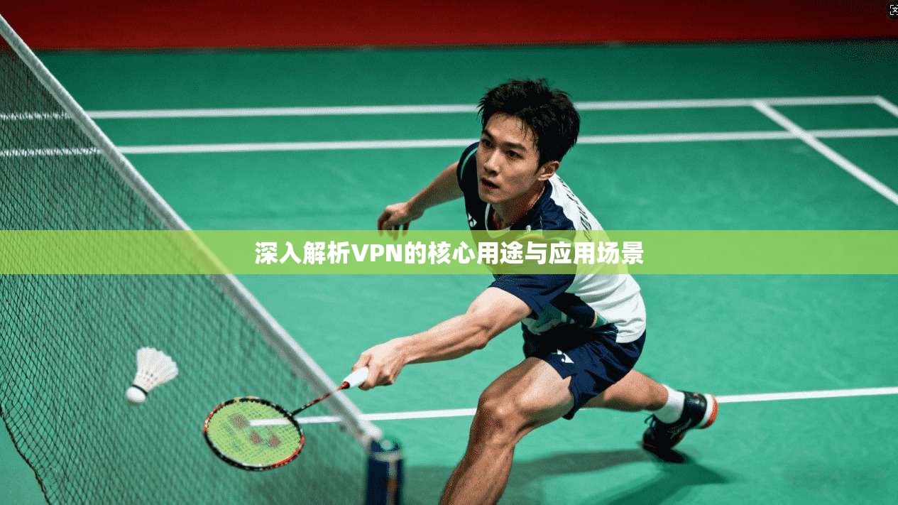 深入解析VPN的核心用途与应用场景