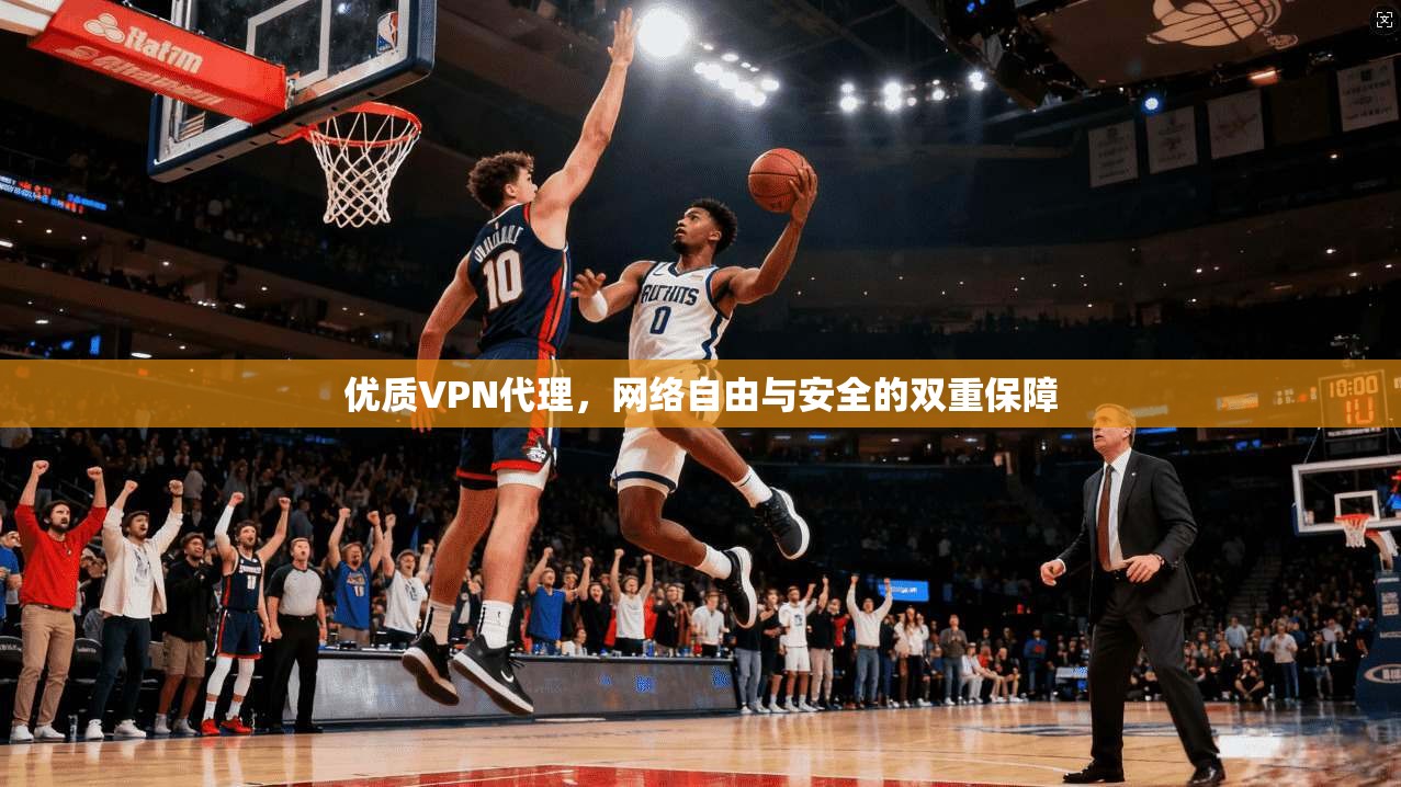 优质VPN代理，网络自由与安全的双重保障