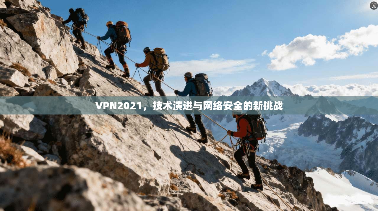 VPN2021,技术演进与网络安全的新挑战 VPN2021,技术演进与网络安全的新挑战