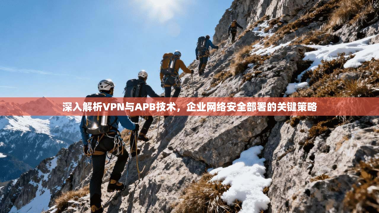 深入解析VPN与APB技术，企业网络安全部署的关键策略