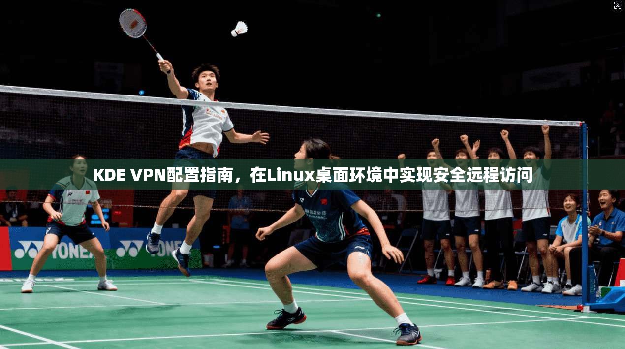 KDE VPN配置指南,在Linux桌面环境中实现安全远程访问 KDE VPN配置指南,在Linux桌面环境中实现安全远程访问