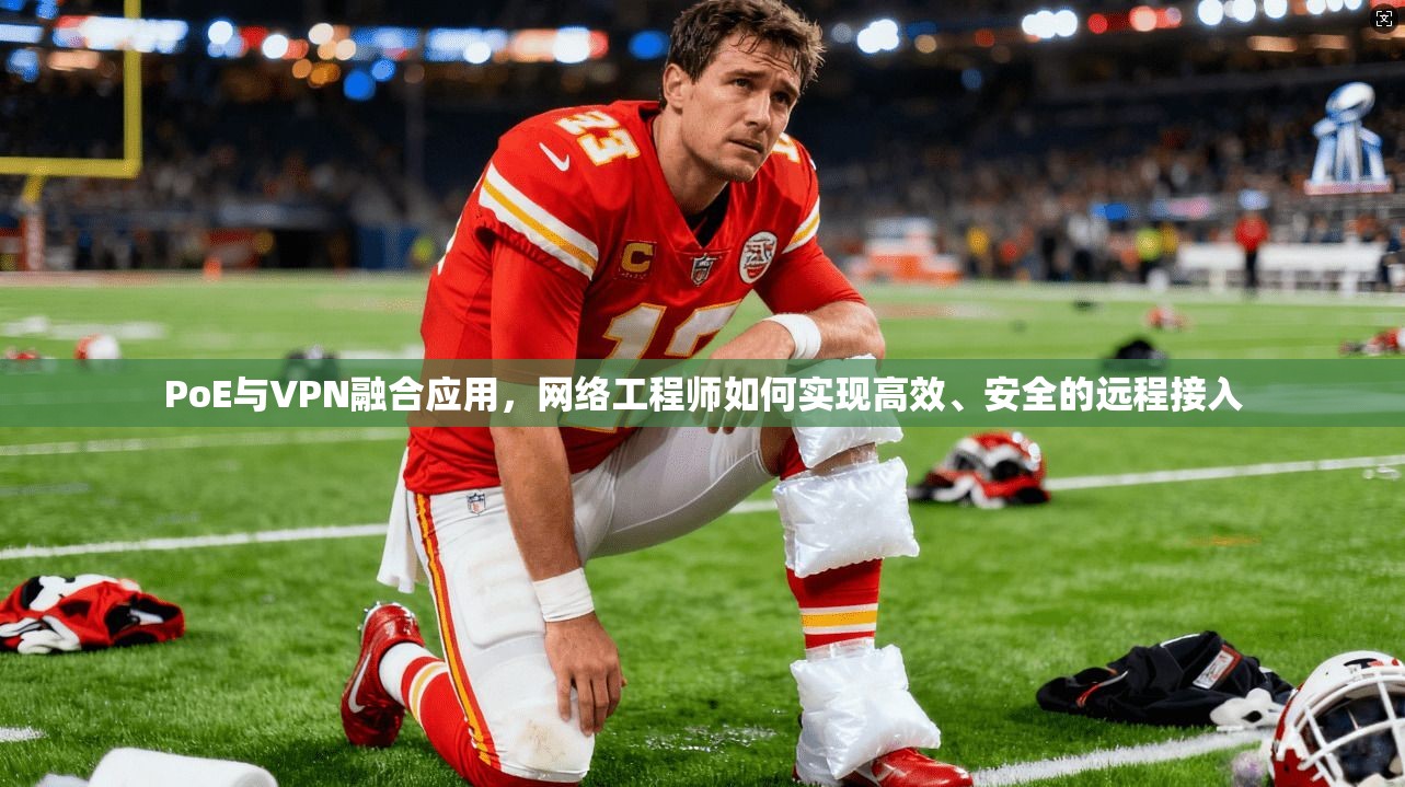 PoE与VPN融合应用,网络工程师如何实现高效、安全的远程接入 PoE与VPN融合应用,网络工程师如何实现高效、安全的远程接入