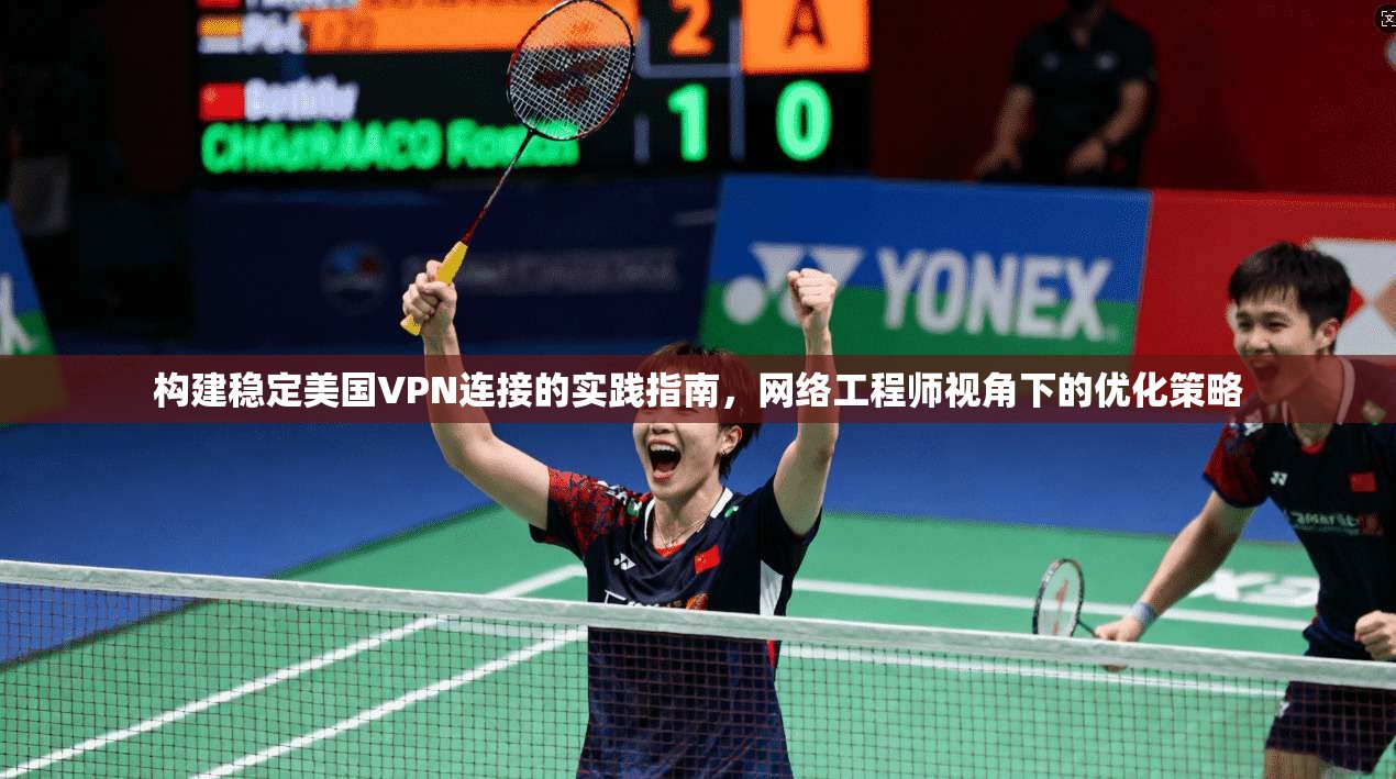 构建稳定美国VPN连接的实践指南，网络工程师视角下的优化策略