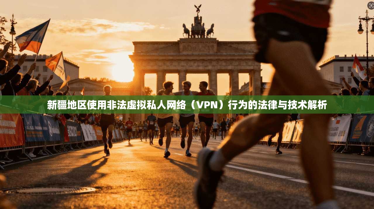 新疆地区使用非法虚拟私人网络（VPN）行为的法律与技术解析
