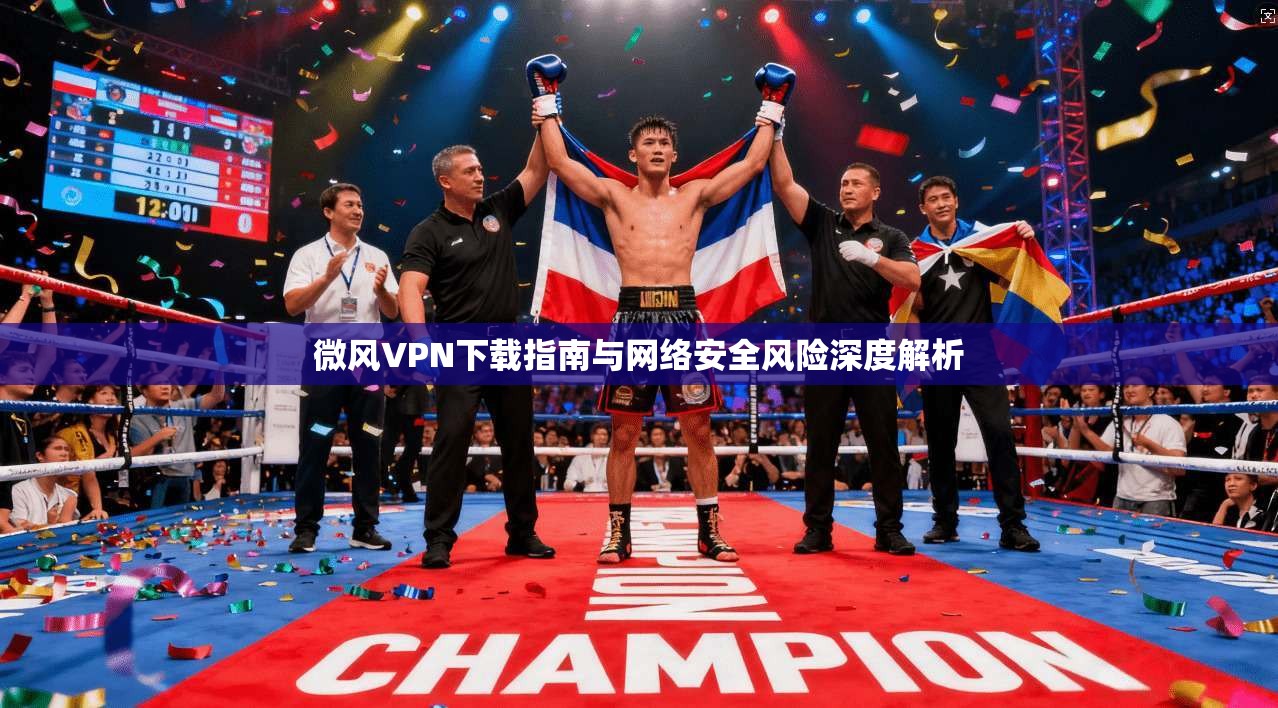 微风VPN下载指南与网络安全风险深度解析 微风VPN下载指南与网络安全风险深度解析