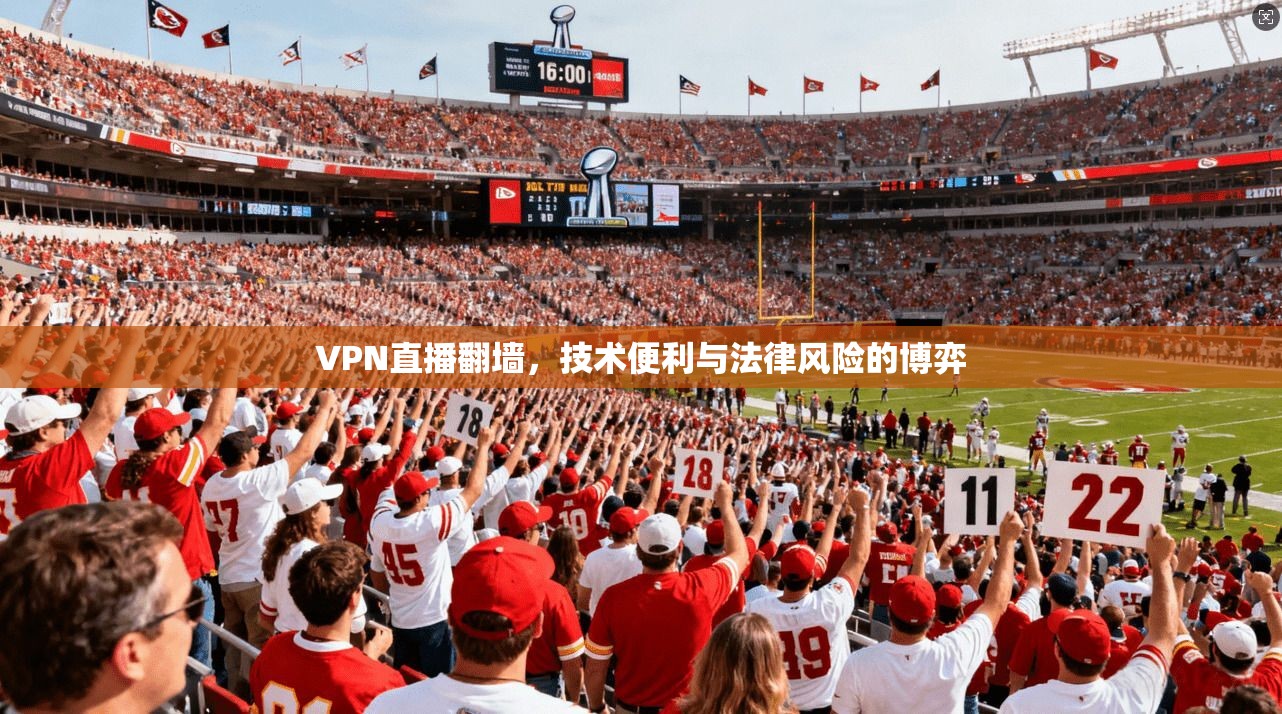 VPN直播翻墙,技术便利与法律风险的博弈 VPN直播翻墙,技术便利与法律风险的博弈