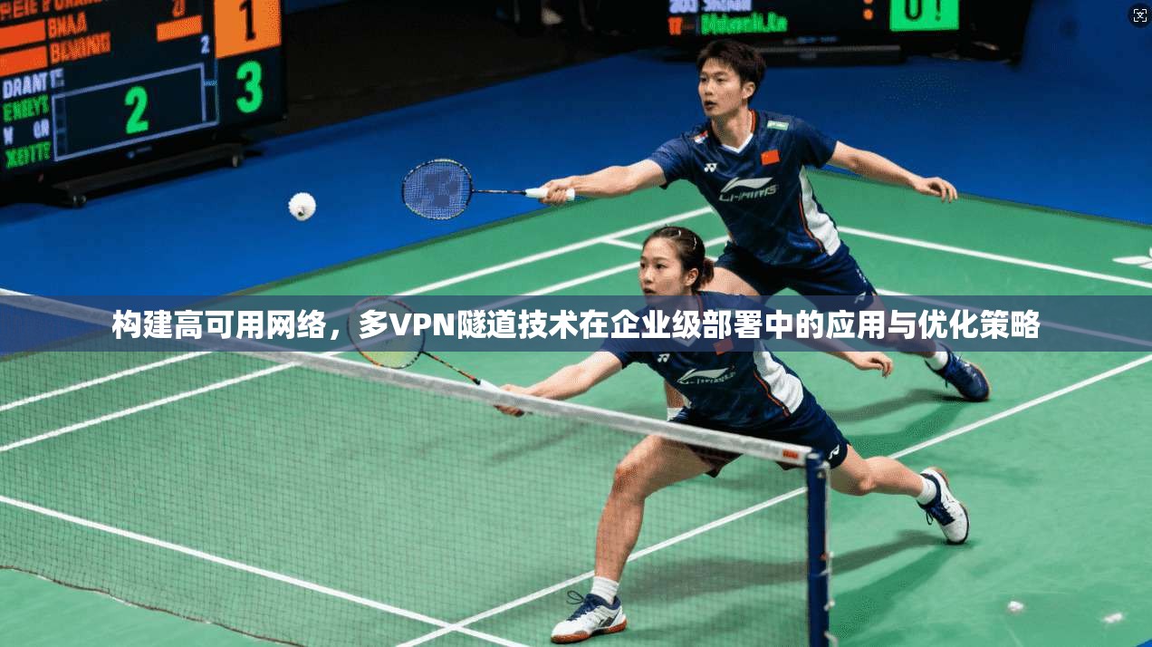 构建高可用网络,多VPN隧道技术在企业级部署中的应用与优化策略 构建高可用网络,多VPN隧道技术在企业级部署中的应用与优化策略
