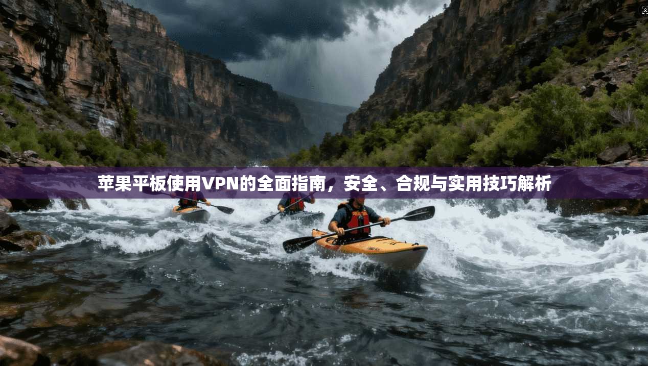 苹果平板使用VPN的全面指南，安全、合规与实用技巧解析