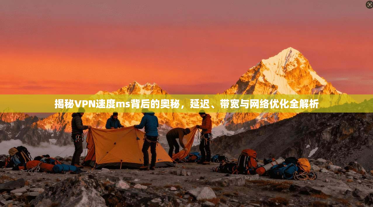 揭秘VPN速度ms背后的奥秘，延迟、带宽与网络优化全解析
