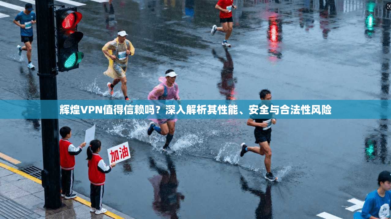 辉煌VPN值得信赖吗？深入解析其性能、安全与合法性风险