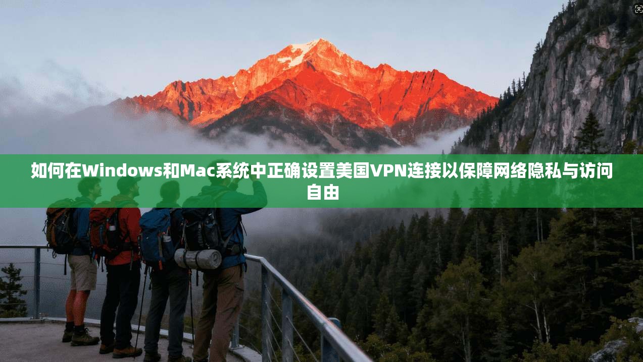 如何在Windows和Mac系统中正确设置美国VPN连接以保障网络隐私与访问自由
