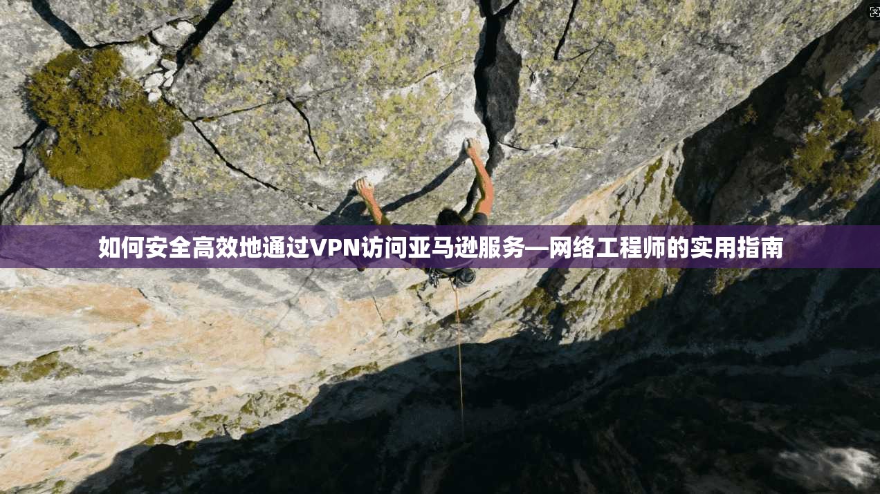如何安全高效地通过VPN访问亚马逊服务—网络工程师的实用指南