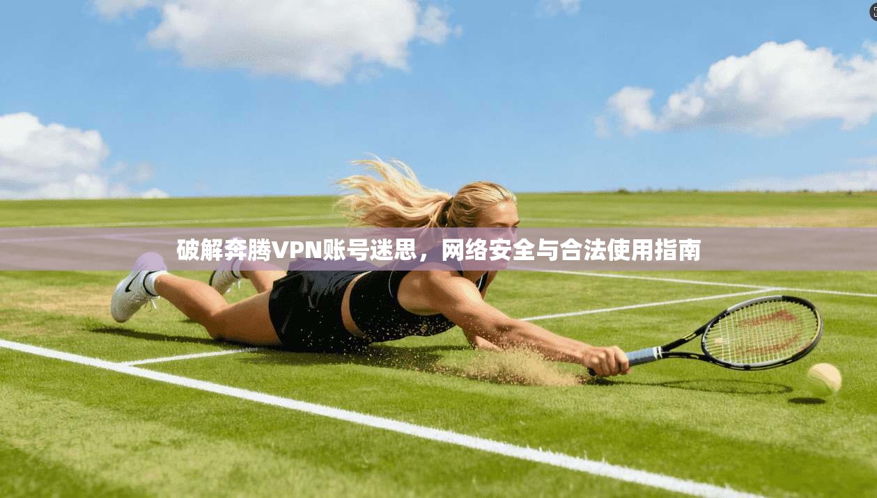 破解奔腾VPN账号迷思,网络安全与合法使用指南 破解奔腾VPN账号迷思,网络安全与合法使用指南