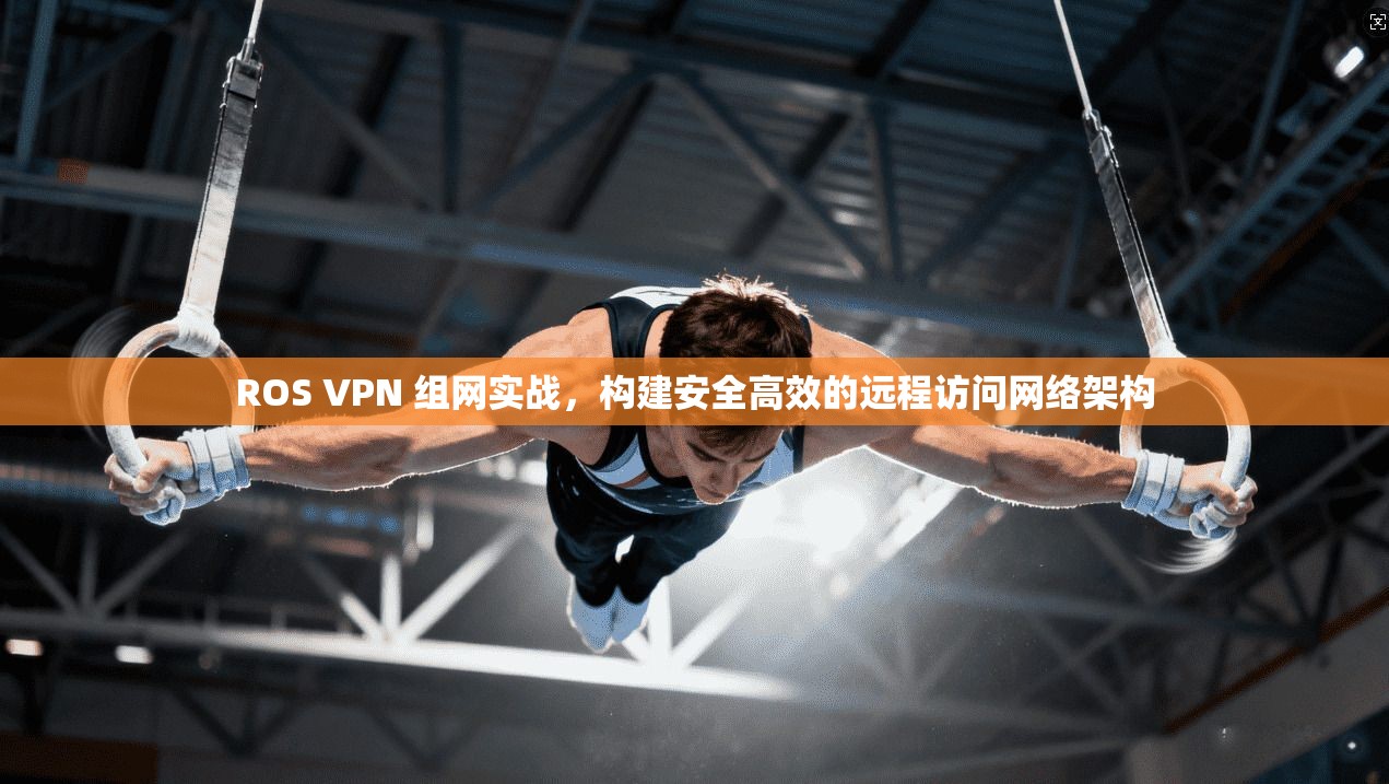 ROS VPN 组网实战，构建安全高效的远程访问网络架构