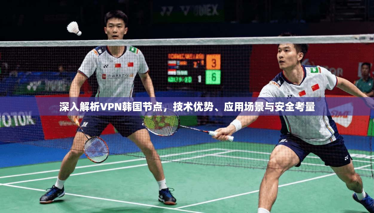 深入解析VPN韩国节点，技术优势、应用场景与安全考量