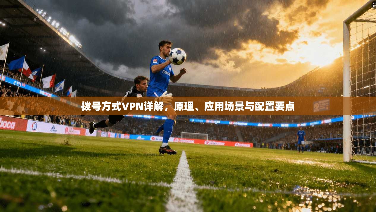 拨号方式VPN详解，原理、应用场景与配置要点