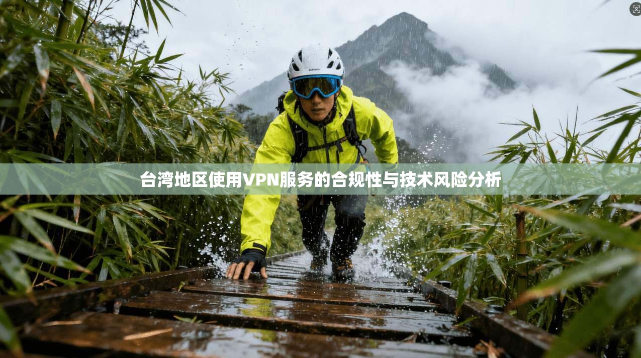 台湾地区使用VPN服务的合规性与技术风险分析
