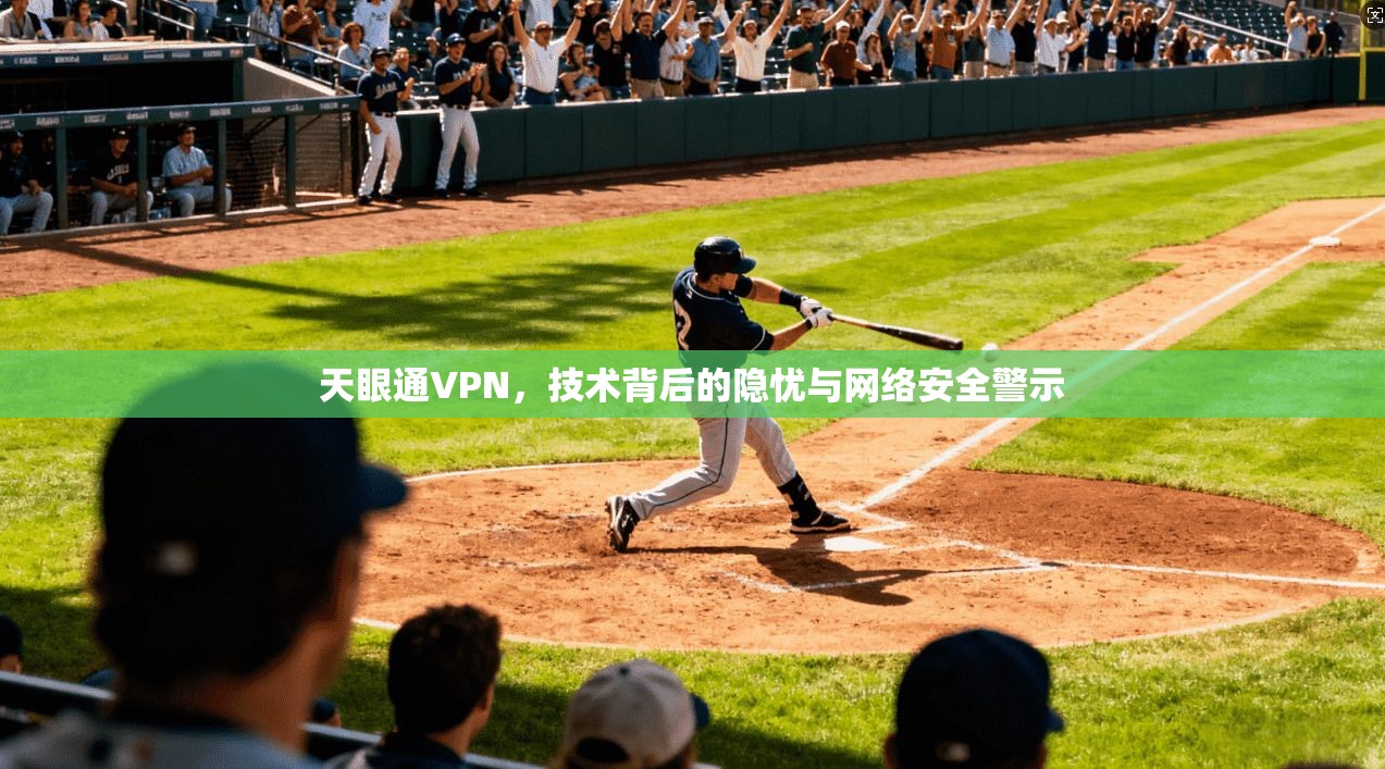 天眼通VPN,技术背后的隐忧与网络安全警示 天眼通VPN,技术背后的隐忧与网络安全警示