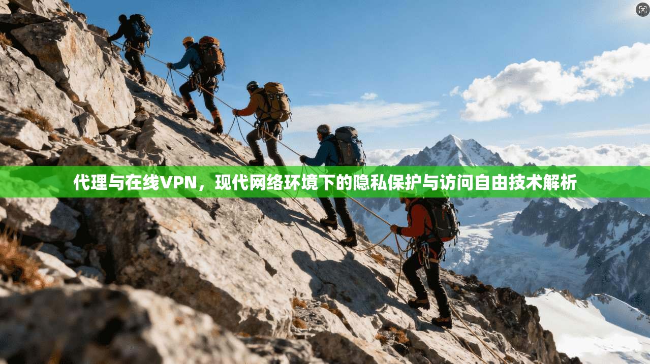 代理与在线VPN,现代网络环境下的隐私保护与访问自由技术解析 代理与在线VPN,现代网络环境下的隐私保护与访问自由技术解析